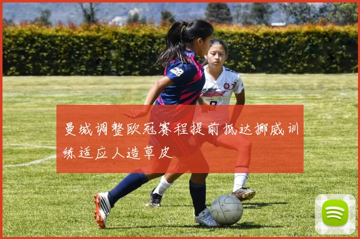 曼城调整欧冠赛程提前抵达挪威训练适应人造草皮