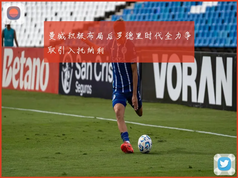 曼城积极布局后罗德里时代全力争取引入托纳利