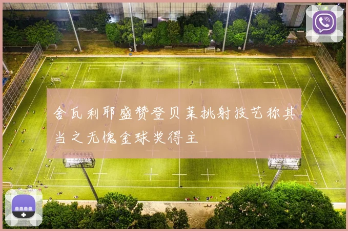 舍瓦利耶盛赞登贝莱挑射技艺称其当之无愧金球奖得主