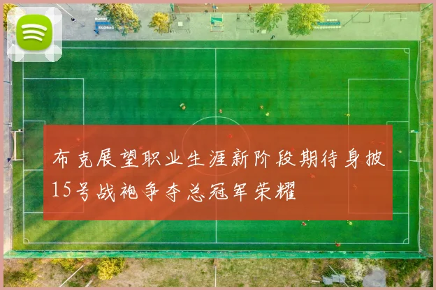 布克展望职业生涯新阶段期待身披15号战袍争夺总冠军荣耀