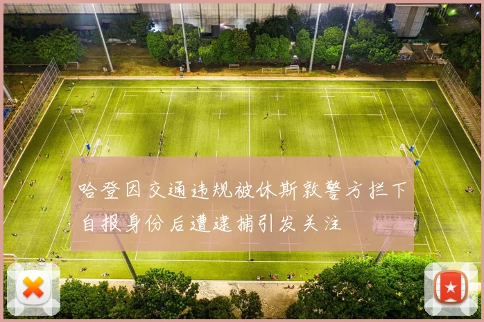 哈登因交通违规被休斯敦警方拦下自报身份后遭逮捕引发关注
