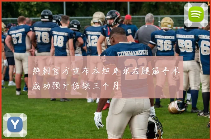 热刺官方宣布本坦库尔右腿筋手术成功预计伤缺三个月