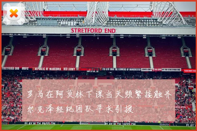 罗马在阿莫林下课当天频繁接触齐尔克泽经纪团队寻求引援