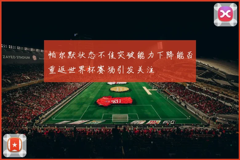 帕尔默状态不佳突破能力下降能否重返世界杯赛场引发关注