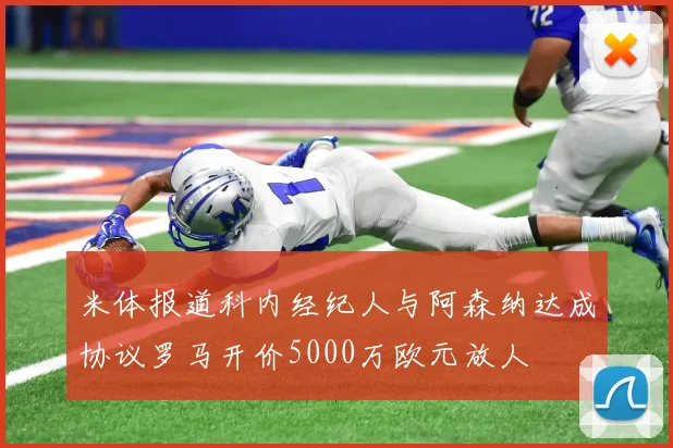 米体报道科内经纪人与阿森纳达成协议罗马开价5000万欧元放人