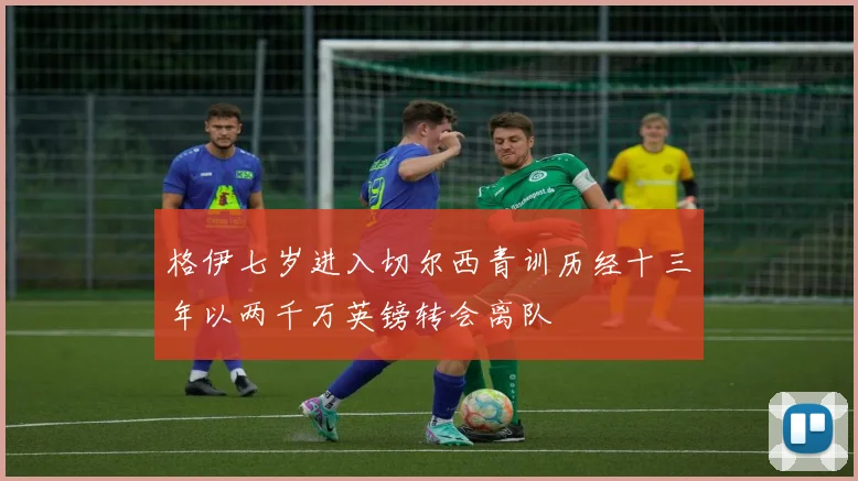 格伊七岁进入切尔西青训历经十三年以两千万英镑转会离队