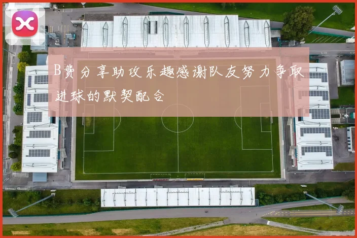 B费分享助攻乐趣感谢队友努力争取进球的默契配合